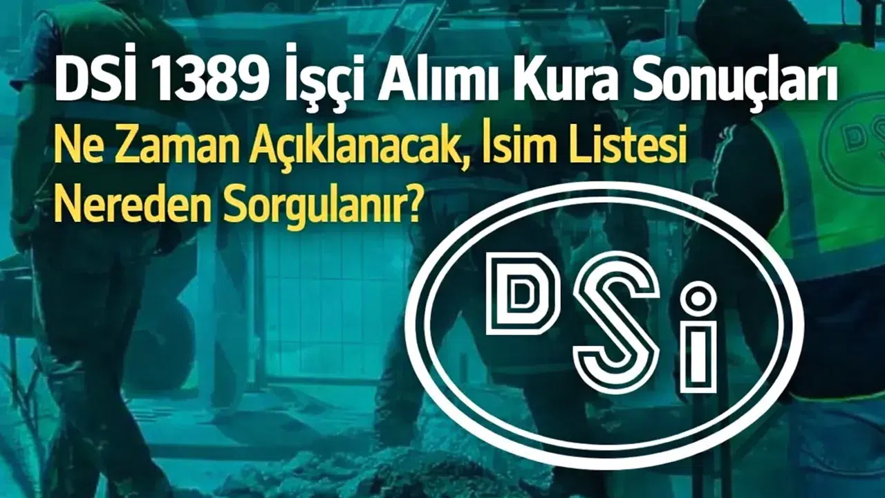 DSİ 1389 İşçi Alımı Kura Sonuçları Ne Zaman Açıklanacak, İsim Listesi Nereden Sorgulanır?