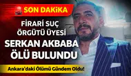 Firari Suç Örgütü Üyesi Serkan Akbaba Ölü Bulundu! Ankara’daki Ölümü Gündem Oldu