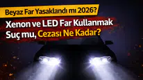 Beyaz Far Yasaklandı mı 2026? Xenon ve LED Far Kullanmak Suç mu, Cezası Ne Kadar?