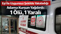 Eşi İle Uygunsuz Şekilde Yakaladığı Adama Kurşun Yağdırdı: 1 Ölü, 1 Yaralı