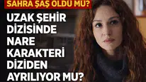 Sahra Şaş Öldü Mü? Uzak Şehir Dizisinde Nare Karakteri Diziden Ayrılıyor mu?