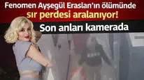 Fenomen Ayşegül Eraslan'ın ölümünde sır perdesi aralanıyor! Son anları kamerada