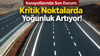 Karayollarında Son Durum: Kritik Noktalarda Yoğunluk Artıyor!