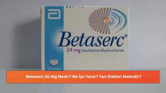 Betaserc 24 Mg: Ne Olur, Ne İşe Yarar ve Yan Etkileri Nelerdir?