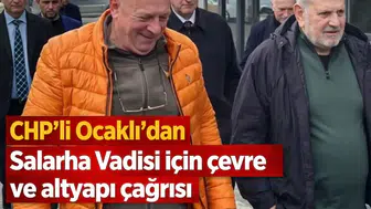 CHP’li Ocaklı’dan Salarha Vadisi için çevre ve altyapı çağrısı