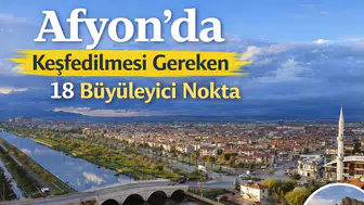 Afyon'da Keşfedilmesi Gereken 18 Büyüleyici Nokta