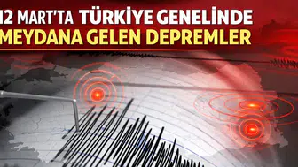 12 Mart’ta Türkiye Genelinde Meydana Gelen Depremler