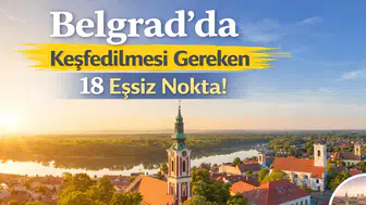Belgrad'da Keşfedilmesi Gereken 18 Eşsiz Nokta!
