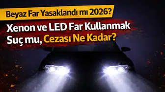 Beyaz Far Yasaklandı mı 2026? Xenon ve LED Far Kullanmak Suç mu, Cezası Ne Kadar?