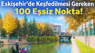 Eskişehir’de Keşfedilmesi Gereken 100 Eşsiz Nokta!