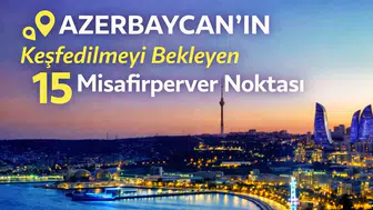 Azerbaycan'ın Keşfedilmeyi Bekleyen 15 Misafirperver Noktası