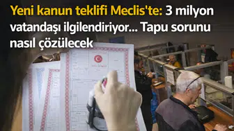 Yeni kanun teklifi Meclis'te: 3 milyon vatandaşı ilgilendiriyor... Tapu sorunu nasıl çözülecek