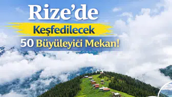 Rize'de Keşfedilecek 50 Büyüleyici Mekan!