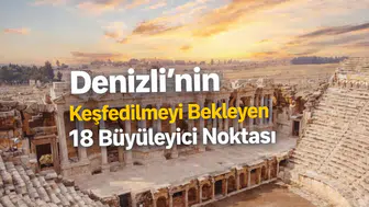 Denizli’nin Keşfedilmeyi Bekleyen 18 Büyüleyici Noktası