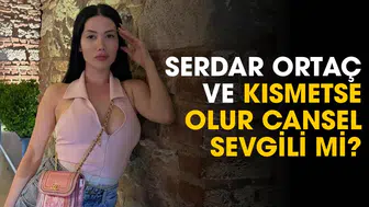 Serdar Ortaç ve Kısmetse Olur Cansel sevgili mi?