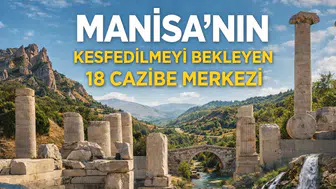 Manisa'nın Keşfedilmeyi Bekleyen 18 Cazibe Merkezi