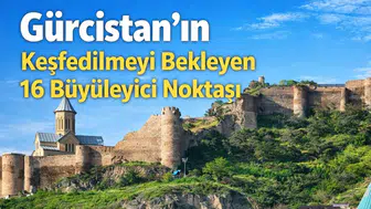 Gürcistan'ın Keşfedilmeyi Bekleyen 16 Büyüleyici Noktası