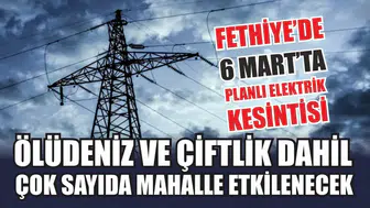 Fethiye'de 6 Mart'ta Elektrik Kesintisi Yaşanacak: Ölüdeniz ve Çiftlik Mahalleleri de Etkilenecek