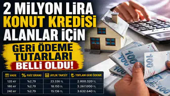 2 Milyon Lira Konut Kredisi Alanlar İçin Geri Ödeme Tutarları Belli Oldu!