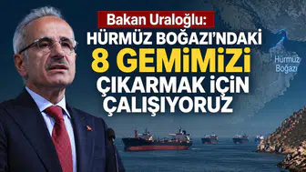 Bakan Uraloğlu: Hürmüz Boğazı’ndaki 8 gemimizi çıkarmak için çalışıyoruz