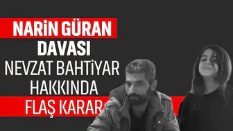 Narin Güran davası: Nevzat Bahtiyar hakkında flaş karar