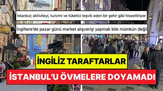 İstanbul geceleri İngiliz taraftarları şaşkına çevirdi: Pazar yasaları masaya yatırıldı