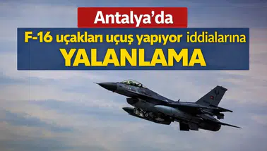 Antalya'da F-16 uçakları uçuş yapıyor iddialarına yalanlama