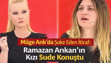 Müge Anlı’da Şoke Eden İtiraf: Ramazan Arıkan’ın Kızı Sude Konuştu