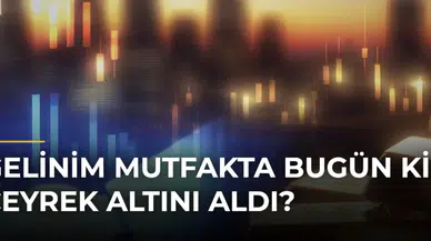 Gelinim Mutfakta Bugün Kim Çeyrek Altını Aldı?