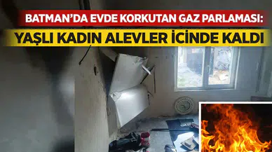 Batman'da evde korkutan gaz parlaması: Yaşlı kadın alevler içinde kaldı