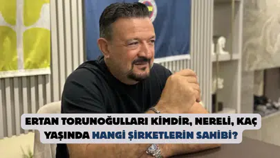 Ertan Torunoğulları kimdir, nereli, kaç yaşında hangi şirketlerin sahibi?