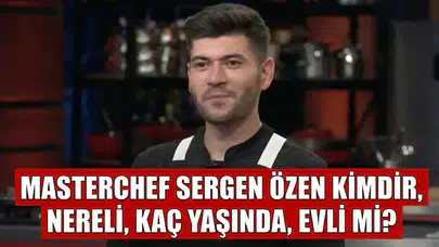 MasterChef Sergen kimdir? MasterChef Sergen Özen nereli, kaç yaşında, evli mi?