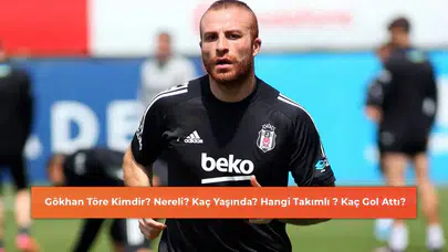 Gökhan Töre Kimdir? Nereli? Kaç Yaşında? Hangi Takımda Oynadı?