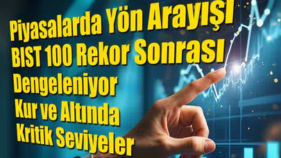 Piyasalarda Yön Arayışı: BIST 100 Rekor Sonrası Dengeleniyor, Kur ve Altında Kritik Seviyeler
