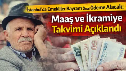 İstanbul’da Emekliler Bayram Öncesi Ödeme Alacak: Maaş ve İkramiye Takvimi Açıklandı