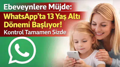 Ebeveynlere Müjde: WhatsApp’ta 13 Yaş Altı Dönemi Başlıyor! Kontrol Tamamen Sizde