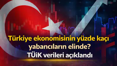 Türkiye ekonomisinin yüzde kaçı yabancıların elinde? TÜİK verileri açıklandı