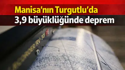 Manisa'nın Turgutlu'da 3,9 büyüklüğünde deprem
