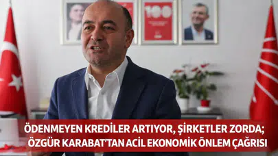 Ödenmeyen Krediler Artıyor, Şirketler Zorda; Özgür Karabat’tan Acil Ekonomik Önlem Çağrısı