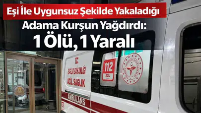 Eşi İle Uygunsuz Şekilde Yakaladığı Adama Kurşun Yağdırdı: 1 Ölü, 1 Yaralı