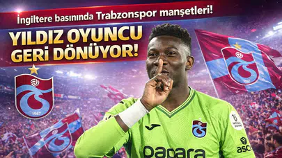 İngiltere Basınında Trabzonspor Manşetleri: Andre Onana İçin Geri Dönüş İddiası