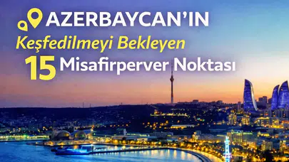 Azerbaycan'ın Keşfedilmeyi Bekleyen 15 Misafirperver Noktası