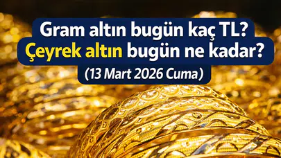 Gram altın bugün kaç TL? Çeyrek altın bugün ne kadar? Altında son durum nasıl? (13 Mart 2026 Cuma)