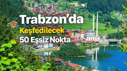 Trabzon'da Keşfedilecek 50 Eşsiz Nokta