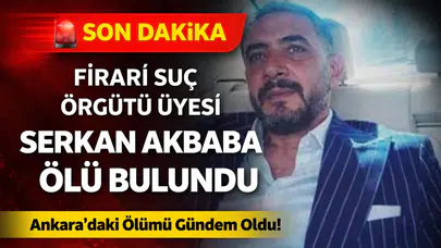 Firari Suç Örgütü Üyesi Serkan Akbaba Ölü Bulundu! Ankara’daki Ölümü Gündem Oldu