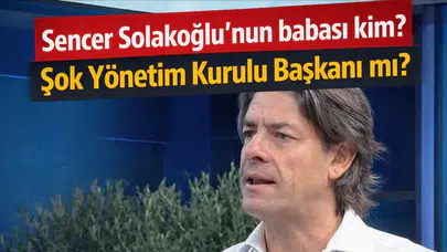 Sencer Solakoğlu'nun babası kim? Şok Yönetim Kurulu Başkanı mı?