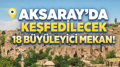 Aksaray'da Keşfedilecek 18 Büyüleyici Mekan!