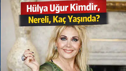 Hülya Uğur Kimdir, Nereli, Kaç Yaşında?
