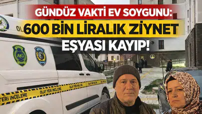 Gündüz Vakti Ev Soygunu: 600 Bin Liralık Ziynet Eşyası Kayıp!