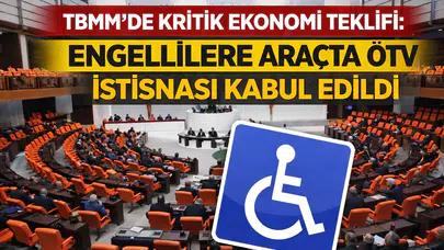 TBMM’de kritik ekonomi teklifi: Engellilere araçta ÖTV istisnası kabul edildi